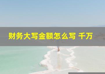 财务大写金额怎么写 千万